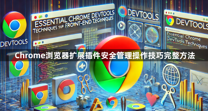 Chrome浏览器扩展插件安全管理操作技巧完整方法1