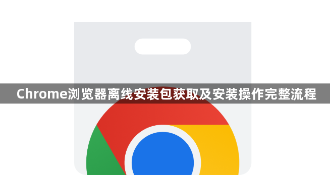 Chrome浏览器离线安装包获取及安装操作完整流程1