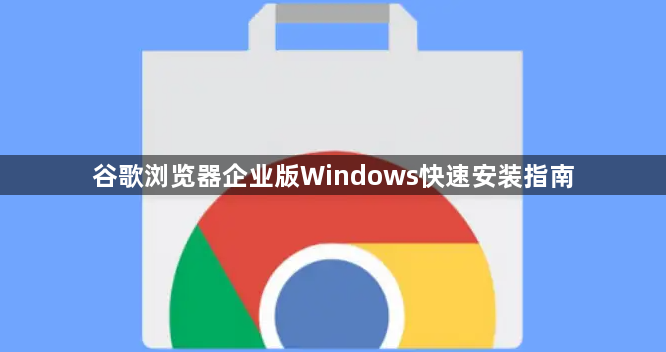 谷歌浏览器企业版Windows快速安装指南1