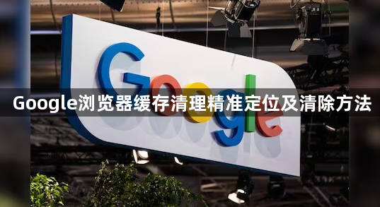 Google浏览器缓存清理精准定位及清除方法1