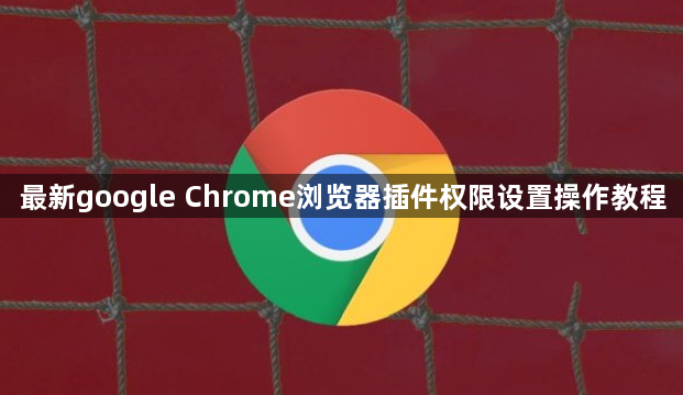 最新google Chrome浏览器插件权限设置操作教程1