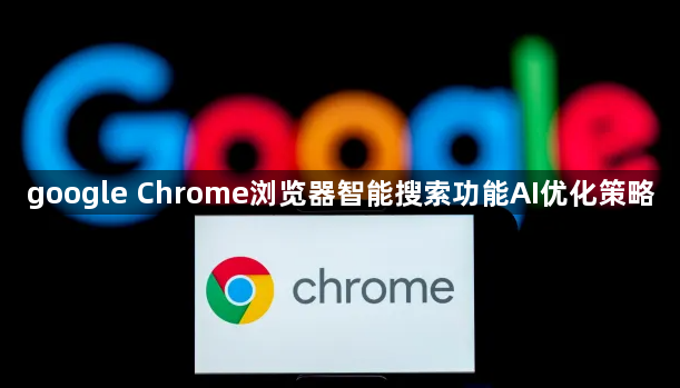 google Chrome浏览器智能搜索功能AI优化策略1