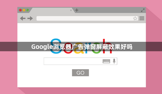 Google浏览器广告弹窗屏蔽效果好吗1