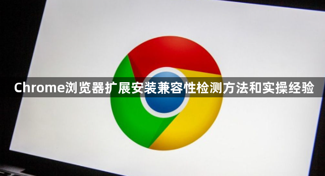 Chrome浏览器扩展安装兼容性检测方法和实操经验1