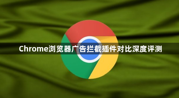 Chrome浏览器广告拦截插件对比深度评测1