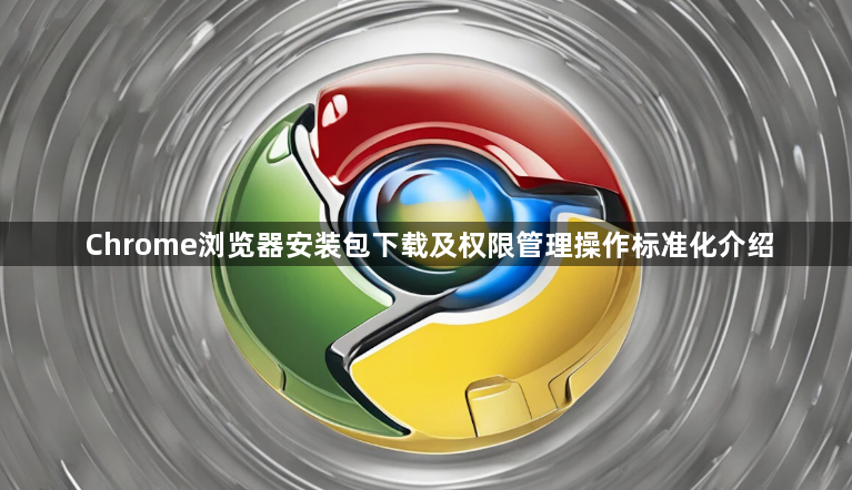 Chrome浏览器安装包下载及权限管理操作标准化介绍1