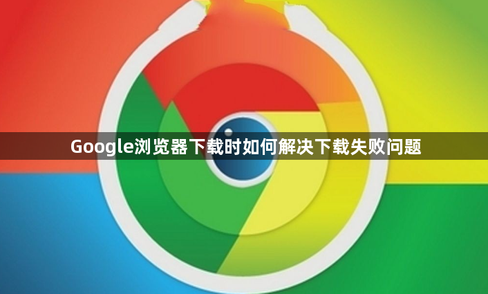 Google浏览器下载时如何解决下载失败问题1