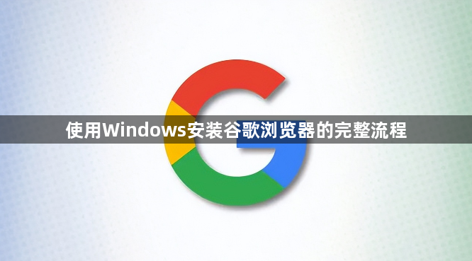 使用Windows安装谷歌浏览器的完整流程1