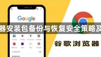 谷歌浏览器安装包备份与恢复安全策略及实操技巧1