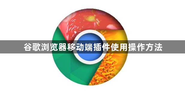 谷歌浏览器移动端插件使用操作方法1