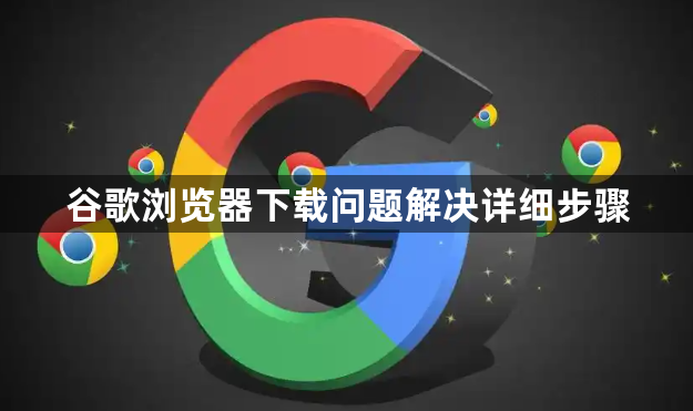 谷歌浏览器下载问题解决详细步骤1