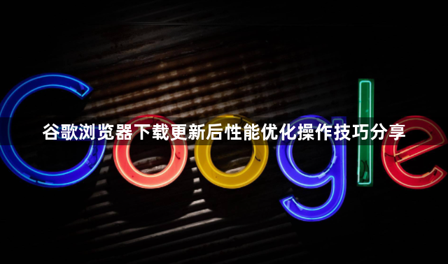 谷歌浏览器下载更新后性能优化操作技巧分享1