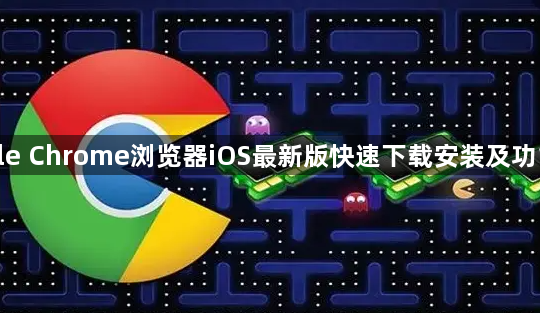 google Chrome浏览器iOS最新版快速下载安装及功能配置1
