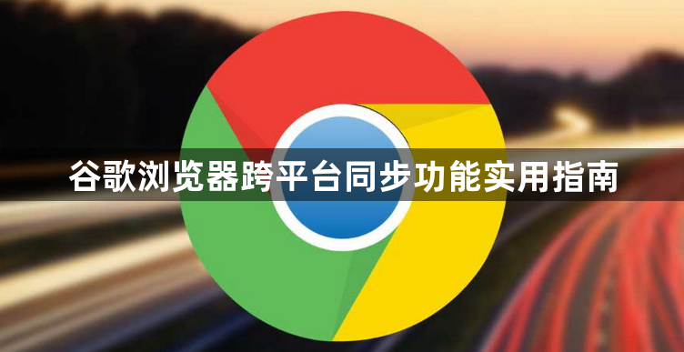 谷歌浏览器跨平台同步功能实用指南1