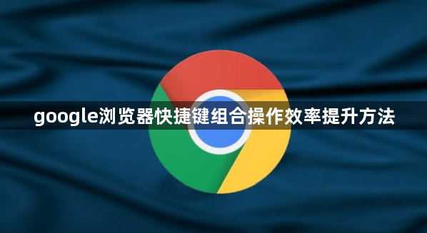 google浏览器快捷键组合操作效率提升方法1