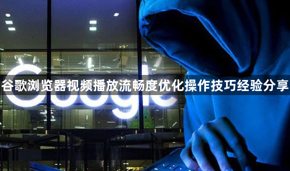 谷歌浏览器视频播放流畅度优化操作技巧经验分享1