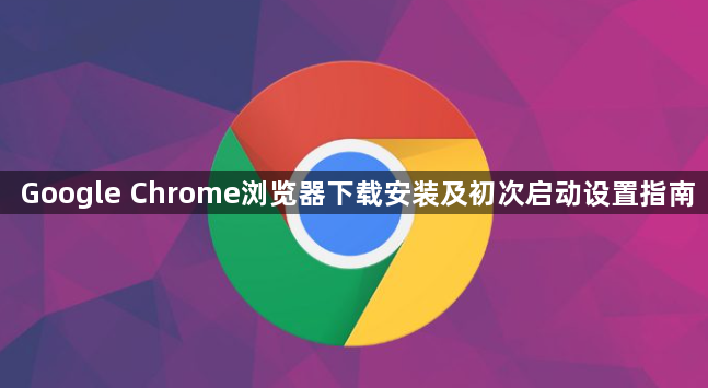 Google Chrome浏览器下载安装及初次启动设置指南1