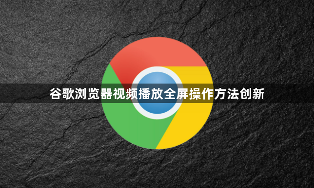 谷歌浏览器视频播放全屏操作方法创新1