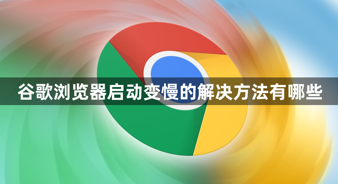 谷歌浏览器启动变慢的解决方法有哪些1