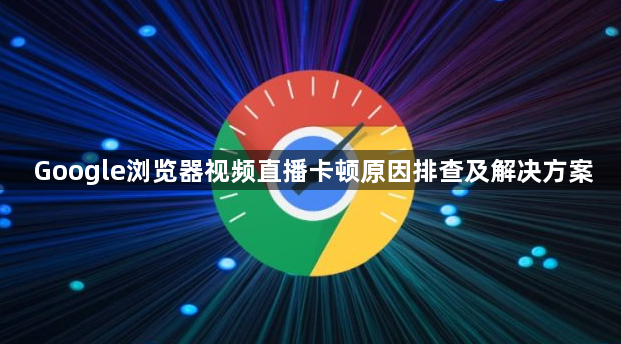 Google浏览器视频直播卡顿原因排查及解决方案1