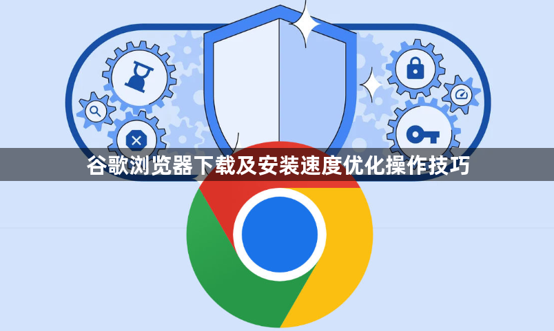 谷歌浏览器下载及安装速度优化操作技巧1