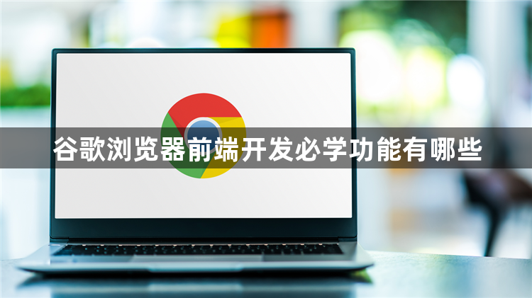 谷歌浏览器前端开发必学功能有哪些1