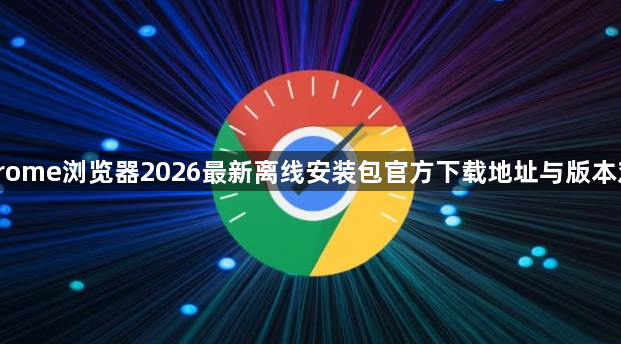 Chrome浏览器2026最新离线安装包官方下载地址与版本对比1