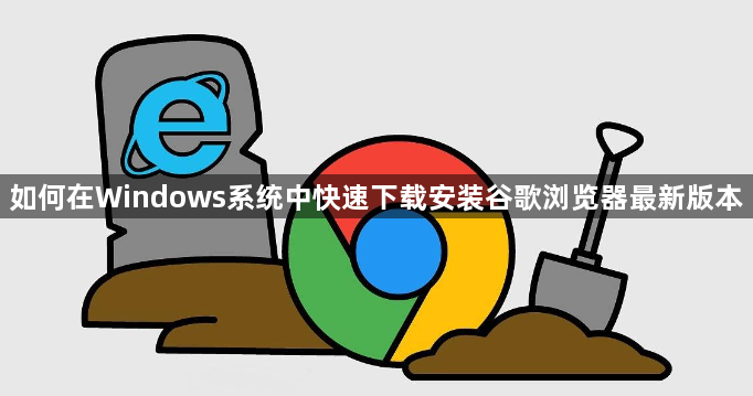 如何在Windows系统中快速下载安装谷歌浏览器最新版本1