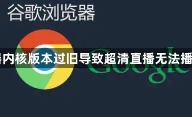手机浏览器内核版本过旧导致超清直播无法播放如何升级1