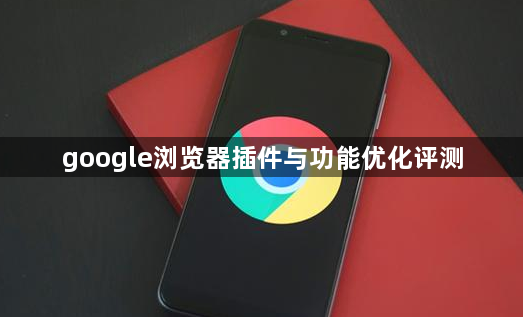 google浏览器插件与功能优化评测1