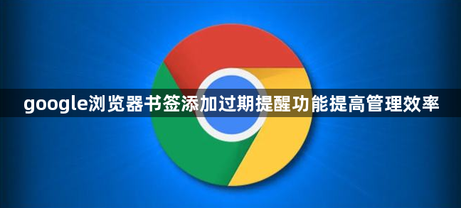 google浏览器书签添加过期提醒功能提高管理效率1
