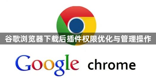 谷歌浏览器下载后插件权限优化与管理操作1