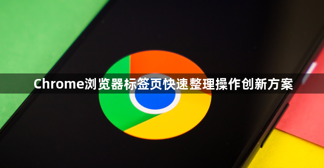 Chrome浏览器标签页快速整理操作创新方案1