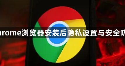 Chrome浏览器安装后隐私设置与安全防护1