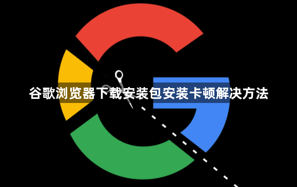 谷歌浏览器下载安装包安装卡顿解决方法1