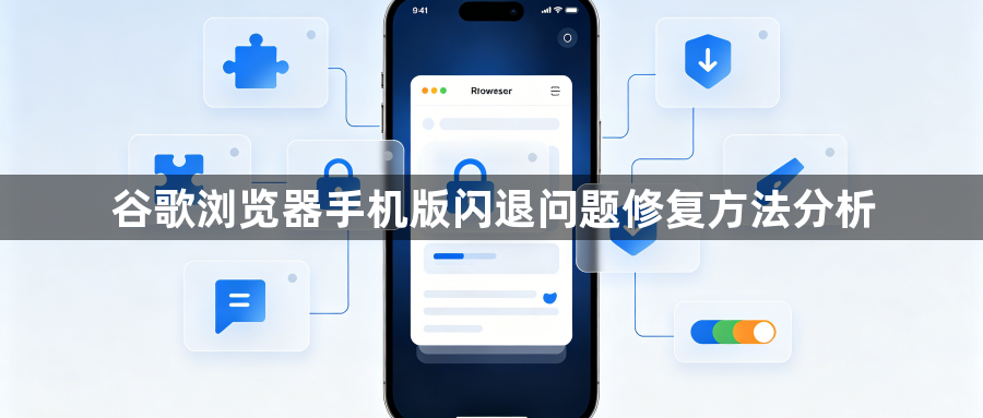 谷歌浏览器手机版闪退问题修复方法分析1