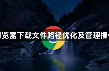 谷歌浏览器下载文件路径优化及管理操作技巧1