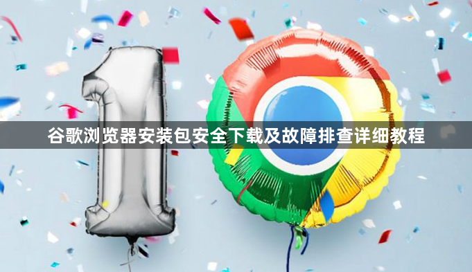 谷歌浏览器安装包安全下载及故障排查详细教程1