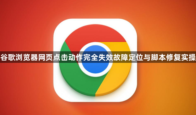 谷歌浏览器网页点击动作完全失效故障定位与脚本修复实操1