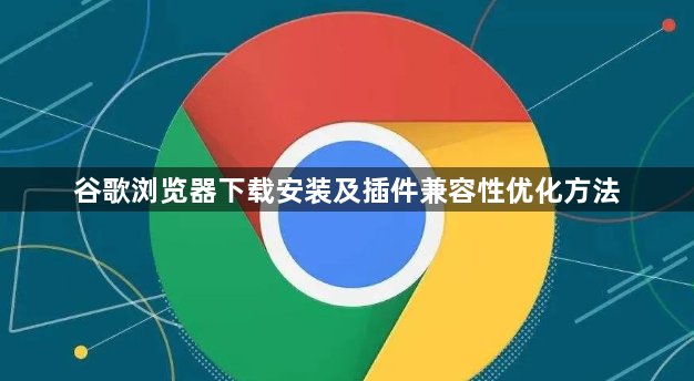 谷歌浏览器下载安装及插件兼容性优化方法1