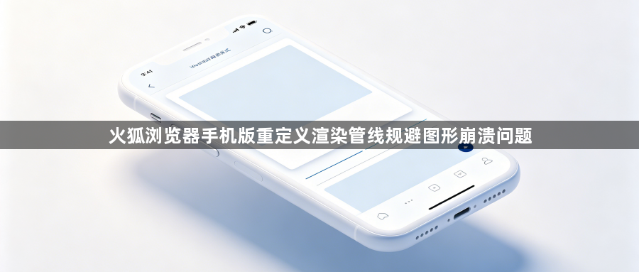 火狐浏览器手机版重定义渲染管线规避图形崩溃问题1