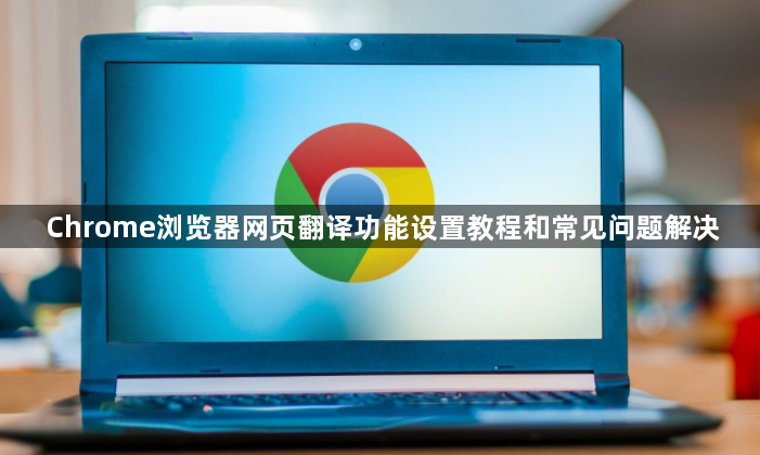 Chrome浏览器网页翻译功能设置教程和常见问题解决1