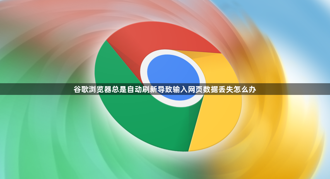 谷歌浏览器总是自动刷新导致输入网页数据丢失怎么办1