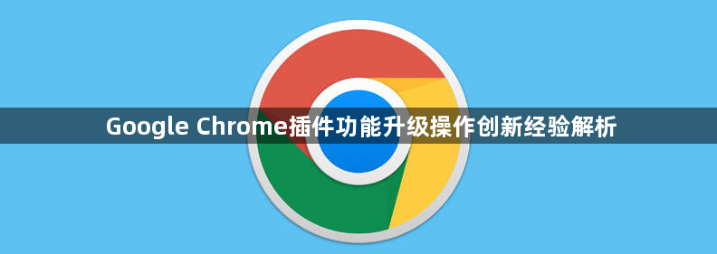 Google Chrome插件功能升级操作创新经验解析1