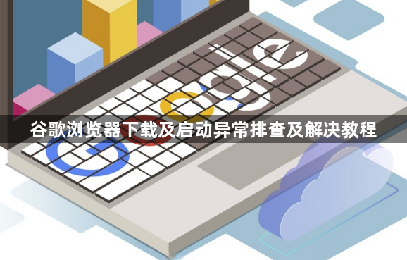 谷歌浏览器下载及启动异常排查及解决教程1