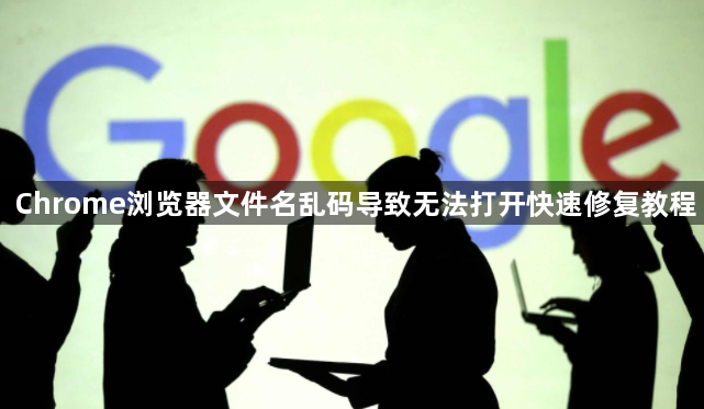 Chrome浏览器文件名乱码导致无法打开快速修复教程1