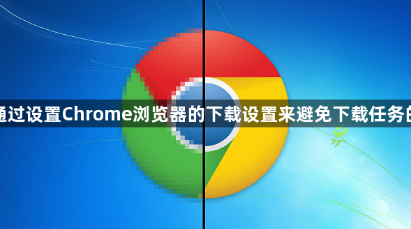 如何通过设置Chrome浏览器的下载设置来避免下载任务的失败1