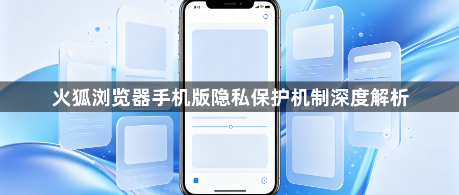 火狐浏览器手机版隐私保护机制深度解析1