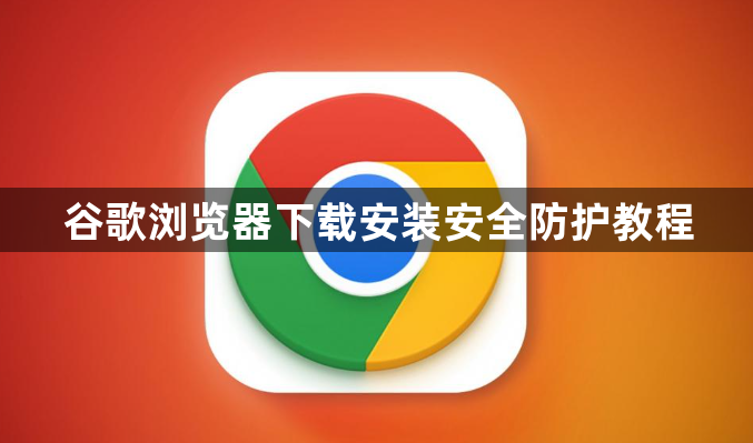 谷歌浏览器下载安装安全防护教程1