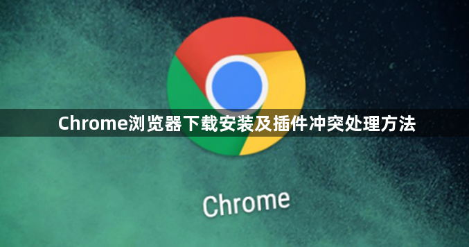 Chrome浏览器下载安装及插件冲突处理方法1